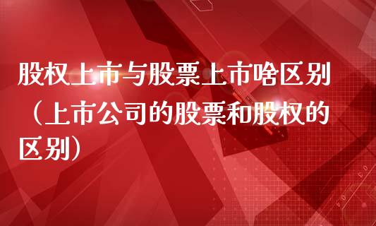 股权上市与股票上市啥区别（上市公司的股票和股权的区别）_https://www.kuaijiepai.net_国际股建_第1张