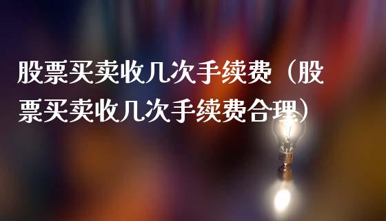 股票买卖收几次手续费（股票买卖收几次手续费合理）_https://www.kuaijiepai.net_股票理论_第1张