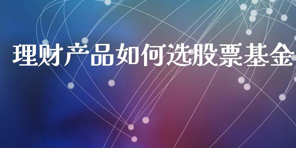 理财产品如何选股票基金_https://www.kuaijiepai.net_期货理财_第1张
