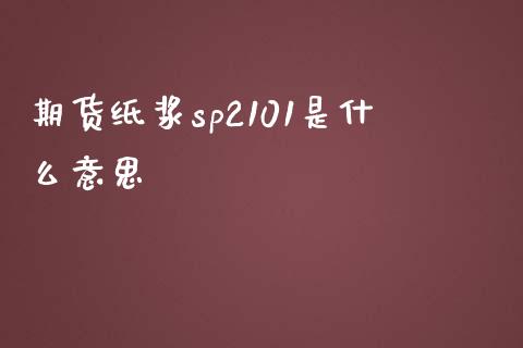 期货纸浆sp2101是什么意思_https://www.kuaijiepai.net_投资理财_第1张