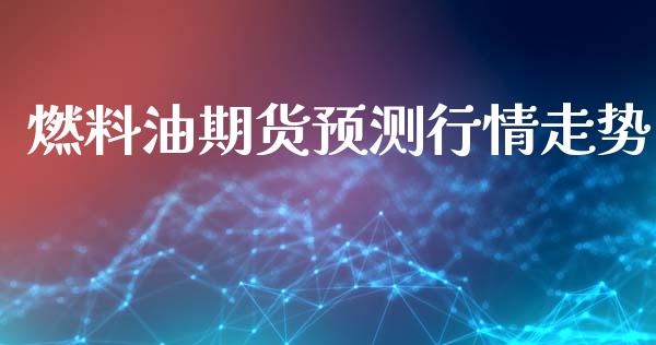 燃料油期货预测行情走势_https://www.kuaijiepai.net_期货资讯_第1张