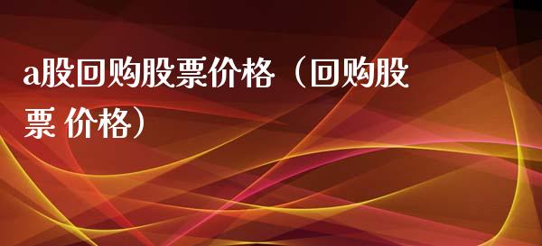 a股回购股票价格（回购股票 价格）_https://www.kuaijiepai.net_国际股建_第1张
