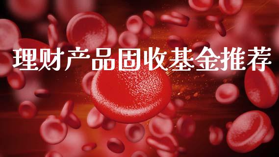 理财产品固收基金推荐_https://www.kuaijiepai.net_期货理财_第1张