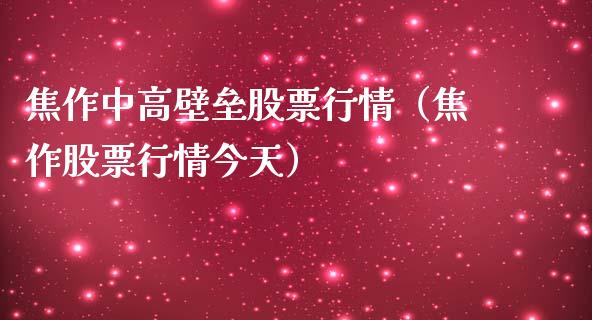 焦作中高壁垒股票行情（焦作股票行情今天）_https://www.kuaijiepai.net_新股新闻_第1张