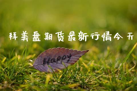 拜美盘期货最新行情今天_https://www.kuaijiepai.net_期货在线_第1张