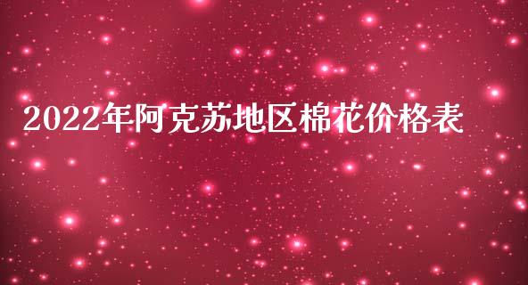 2022年阿克苏地区棉花价格表_https://www.kuaijiepai.net_期货资讯_第1张