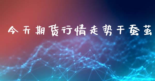 今天期货行情走势干蚕茧_https://www.kuaijiepai.net_期货在线_第1张