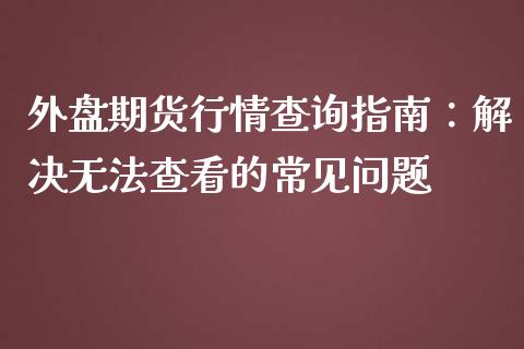 外盘期货行情查询指南：解决无法查看的常见问题_https://www.kuaijiepai.net_新股新闻_第1张