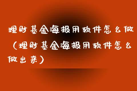 理财基金海报用软件怎么做（理财基金海报用软件怎么做出来）_https://www.kuaijiepai.net_投资理财_第1张