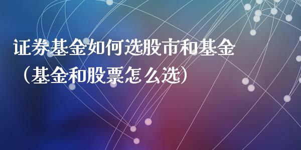 证券基金如何选股市和基金（基金和股票怎么选）_https://www.kuaijiepai.net_投资理财_第1张