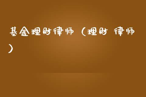 基金理财律师（理财 律师）_https://www.kuaijiepai.net_期货理财_第1张