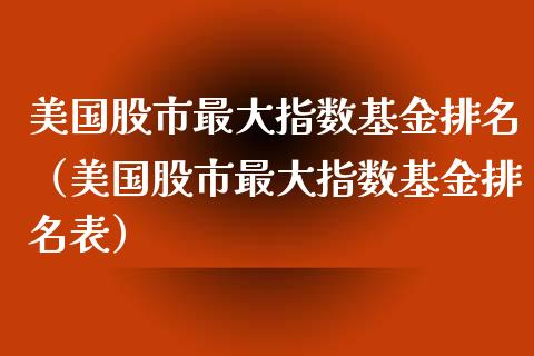 美国股市最大指数基金排名（美国股市最大指数基金排名表）_https://www.kuaijiepai.net_期货理财_第1张