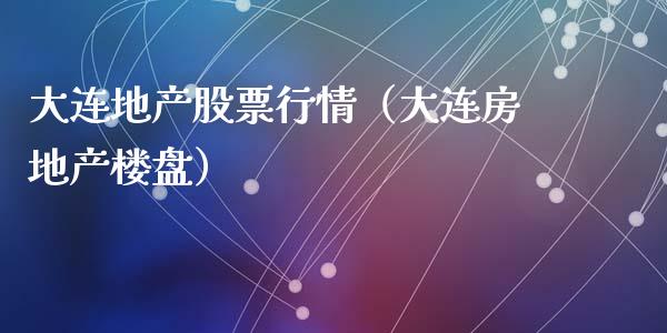 大连地产股票行情（大连房地产楼盘）_https://www.kuaijiepai.net_新股新闻_第1张