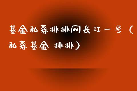 基金私募排排网长江一号（私募基金 排排）_https://www.kuaijiepai.net_投资理财_第1张