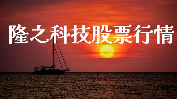隆之科技股票行情_https://www.kuaijiepai.net_股票理论_第1张