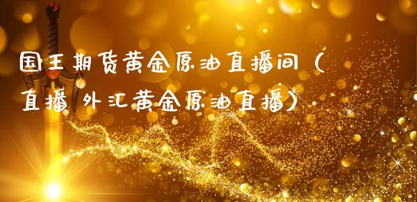 国王期货黄金原油直播间（直播 外汇黄金原油直播）_https://www.kuaijiepai.net_期货在线_第1张