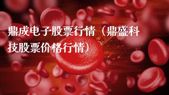 鼎成电子股票行情（鼎盛科技股票价格行情）_https://www.kuaijiepai.net_国际股建_第1张
