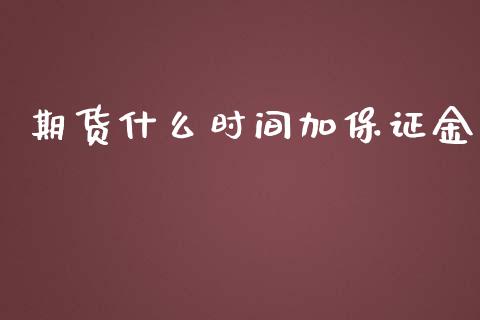 期货什么时间加保证金_https://www.kuaijiepai.net_国际股建_第1张