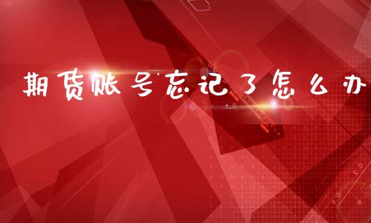 期货账号忘记了怎么办_https://www.kuaijiepai.net_投资理财_第1张
