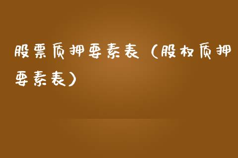 股票质押要素表（股权质押要素表）_https://www.kuaijiepai.net_股票理论_第1张