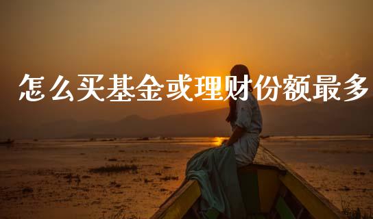 怎么买基金或理财份额最多_https://www.kuaijiepai.net_投资理财_第1张