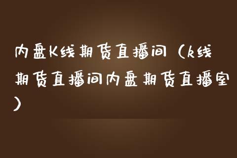 内盘K线期货直播间（k线期货直播间内盘期货直播室）_https://www.kuaijiepai.net_期货在线_第1张