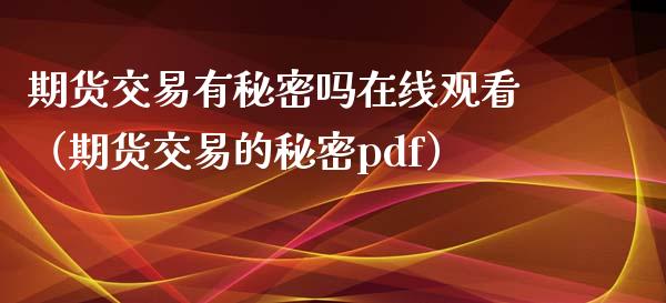 期货交易有秘密吗在线观看（期货交易的秘密pdf）_https://www.kuaijiepai.net_期货在线_第1张