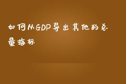 如何从GDP导出其他的总量指标_https://www.kuaijiepai.net_期货理财_第1张