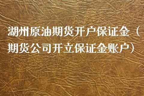 湖州原油期货开户保证金（期货公司开立保证金账户）_https://www.kuaijiepai.net_期货资讯_第1张