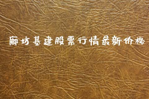 廊坊基建股票行情最新价格_https://www.kuaijiepai.net_新股新闻_第1张