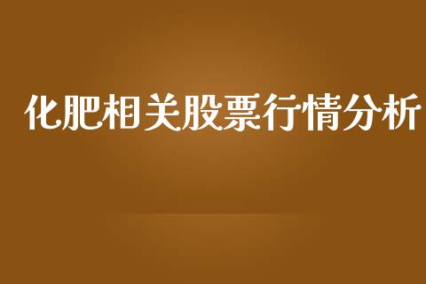 化肥相关股票行情分析_https://www.kuaijiepai.net_国际股建_第1张