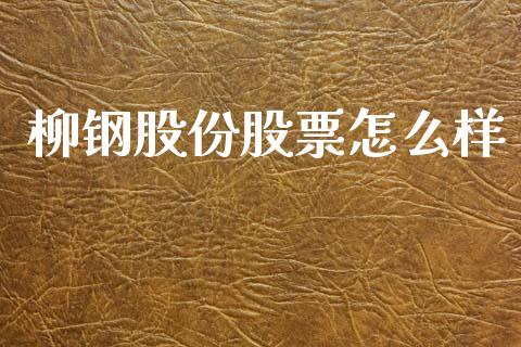 柳钢股份股票怎么样_https://www.kuaijiepai.net_期货资讯_第1张
