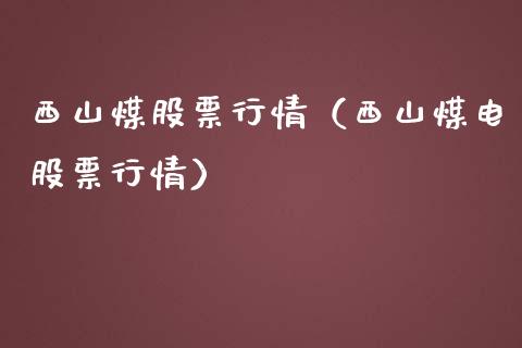 西山煤股票行情（西山煤电股票行情）_https://www.kuaijiepai.net_国际股建_第1张