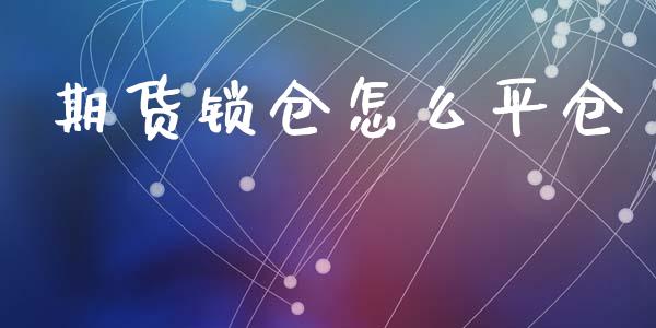 期货锁仓怎么平仓_https://www.kuaijiepai.net_股票理论_第1张