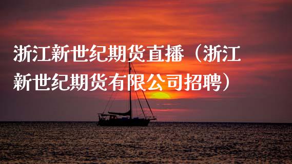 浙江新世纪期货直播（浙江新世纪期货有限公司招聘）_https://www.kuaijiepai.net_期货在线_第1张