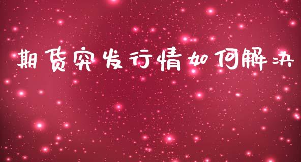 期货突发行情如何解决_https://www.kuaijiepai.net_国际期货_第1张