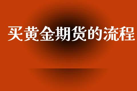 买黄金期货的流程_https://www.kuaijiepai.net_国际期货_第1张