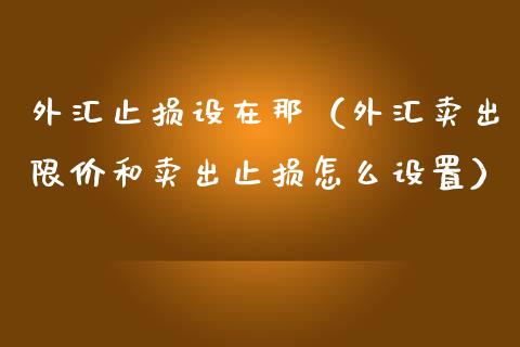 外汇止损设在那(外汇卖出限价和卖出止损怎么设置)_股票理论_第1张_快捷排财经网 外汇止损设在那(外汇卖出限价和卖出止损怎么设置)_https://www.kuaijiepai.net_股票理论_第1张