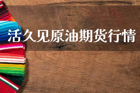 活久见原油期货行情_https://www.kuaijiepai.net_国际期货_第1张