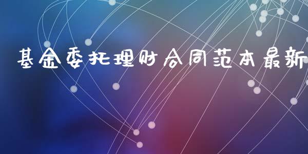 基金委托理财合同范本最新_https://www.kuaijiepai.net_投资理财_第1张