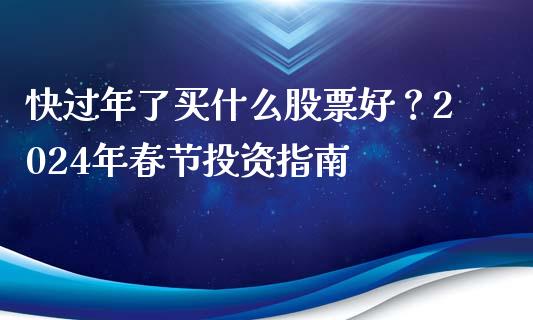 快过年了买什么股票好？2024年春节投资指南_https://www.kuaijiepai.net_新股新闻_第1张