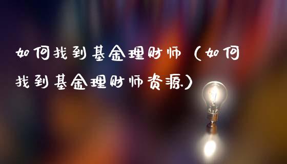 如何找到基金理财师（如何找到基金理财师资源）_https://www.kuaijiepai.net_期货理财_第1张