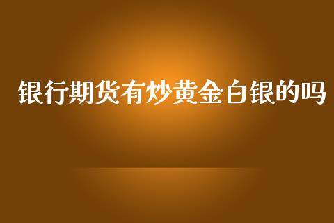 银行期货有炒黄金白银的吗_https://www.kuaijiepai.net_期货资讯_第1张