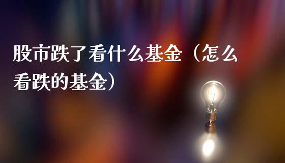 股市跌了看什么基金（怎么看跌的基金）_https://www.kuaijiepai.net_投资理财_第1张
