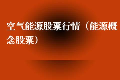 空气能源股票行情（能源概念股票）_https://www.kuaijiepai.net_股票理论_第1张