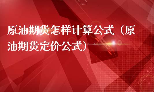 原油期货怎样计算公式（原油期货定价公式）_https://www.kuaijiepai.net_期货资讯_第1张