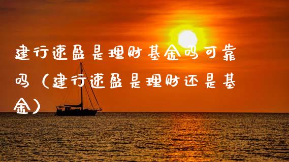 建行速盈是理财基金吗可靠吗（建行速盈是理财还是基金）_https://www.kuaijiepai.net_期货理财_第1张