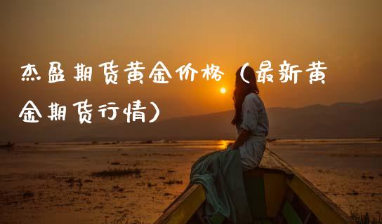 杰盈期货黄金价格（最新黄金期货行情）_https://www.kuaijiepai.net_国际期货_第1张