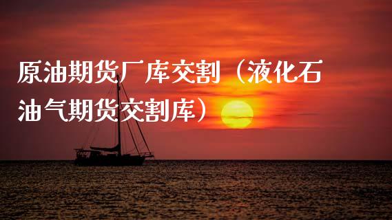 原油期货厂库交割（液化石油气期货交割库）_https://www.kuaijiepai.net_期货资讯_第1张