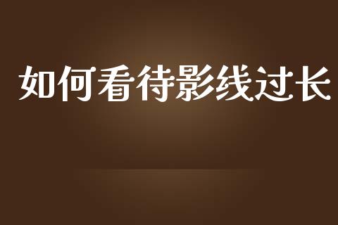 如何看待影线过长_https://www.kuaijiepai.net_期货理财_第1张